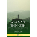 As a Man Thinketh: The Classic Guide - How Thought Affects Character, Achievement, Motivation and Success in Life (Hardcover) - Hardcover