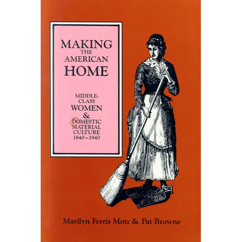 Making the American Home: Middle-Class Women and Domestic Material Culture, 1840-1940 - Paperback
