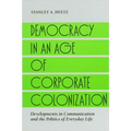 Democracy in an Age of Corporate Colonization: Developments in Communication and the Politics of Everyday Life - Paperback