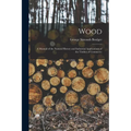 Wood: A Manual of the Natural History and Industrial Applications of the Timber of Commerce - Paperback