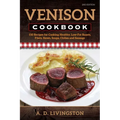 Venison Cookbook: 150 Recipes for Cooking Healthy, Low-Fat Roasts, Filets, Stews, Soups, Chilies and Sausage - Paperback