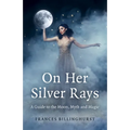 On Her Silver Rays: A Guide to the Moon, Myth and Magic - Paperback