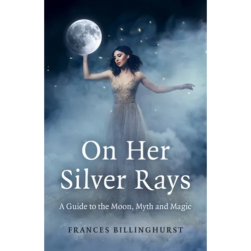 On Her Silver Rays: A Guide to the Moon, Myth and Magic - Paperback