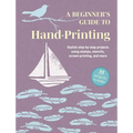 A Beginner's Guide to Hand-Printing: 35 Projects to Make: Stylish Step-By-Step Projects Using Stamps, Stencils, Screen Printing, and More - Paperback