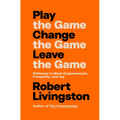 Play the Game. Change the Game. Leave the Game.: Pathways to Black Empowerment, Prosperity, and Joy - Hardcover