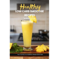 Health Low Carb Smoothie Recipes: Easy, Simple & Delicious Smoothie Recipe Cookbook To Start Your Journey Towards A Healthier Lifestyle - Paperback