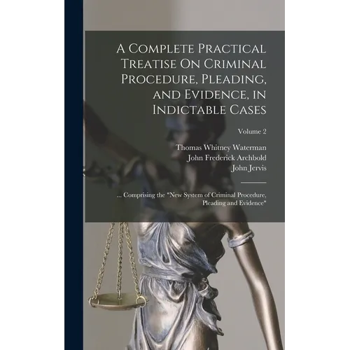 A Complete Practical Treatise On Criminal Procedure, Pleading, and Evidence, in Indictable Cases: ... Comprising the "New System of Criminal Procedure - Hardcover