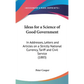 Ideas for a Science of Good Government: In Addresses, Letters and Articles on a Strictly National Currency, Tariff and Civil Service (1883) - Hardcover