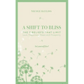 A Shift to Bliss: The Seven Beliefs That Limit Love, Happiness, Peace and Prosperity - Paperback