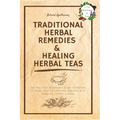 Traditional Herbal Remedies & Healing Herbal Teas: The Practical Beginner's Guide to Prepare at Home Your Own Natural Remedies with Medicinal Plants & - Paperback