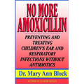 No More Amoxicillin: Preventing and Treating Ear and Respiratory Infections Without Antibiotics - Paperback