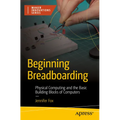 Beginning Breadboarding: Physical Computing and the Basic Building Blocks of Computers - Paperback