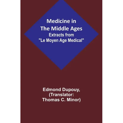 Medicine in the Middle Ages; Extracts from "Le Moyen Age Medical" by Dr. Edmond Dupouy; translated by T. C. Minor - Paperback