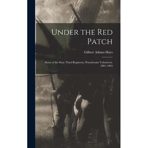 Under the Red Patch: Story of the Sixty Third Regiment, Pennslvania Volunteers, 1861-1864 - Hardcover