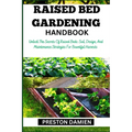Raised Bed Gardening Handbook: Unlock The Secrets Of Raised Beds: Soil, Design, And Maintenance Strategies For Bountiful Harvests - Paperback