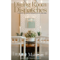 Dining Room Dispatches: A Year of Curated Musings on Life and Home - Hardcover
