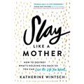 Slay Like a Mother: How to Destroy What's Holding You Back So You Can Live the Life You Want - Paperback