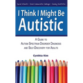 I Think I Might Be Autistic: A Guide to Autism Spectrum Disorder Diagnosis and Self-Discovery for Adults - Paperback