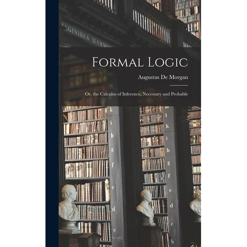 Formal Logic: Or, the Calculus of Inference, Necessary and Probable - Hardcover