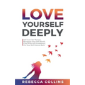 Love Yourself Deeply: Self-Love For Women, Recognize Your Self-Worth, Glow With Self-Confidence, Get Your Self-Esteem Back - Paperback