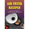Air Fryer Recipes: Start To Cook Delicious Homemade Meals With Low Fat: Air Fryer Family Meals - Paperback
