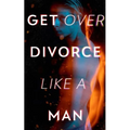 Get Over Divorce Like A Man - Paperback