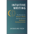 Intuitive Writing: The Remedy for Writer's Block and the Secret to Authentic Communication - Hardcover