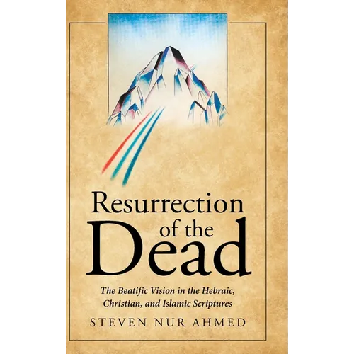 Resurrection of the Dead: The Beatific Vision in the Hebraic, Christian, and Islamic Scriptures - Hardcover