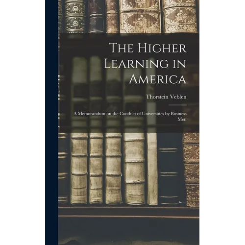 The Higher Learning in America: A Memorandum on the Conduct of Universities by Business Men - Hardcover