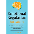 Emotional Regulation for Adults: How to Reduce Anxiety, Manage Your Feelings, and Begin Dealing with Negative Emotions - Paperback