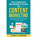 The Complete Beginner's Guide to Content Marketing: Foolproof Strategies That Will Increase Brand Awareness, Gain Loyal Customers, and Maximize Profit - Paperback