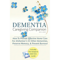 Dementia Caregiving Companion: How To Provide Effective Home Care For Alzheimer's Or Other Dementias, Preserve Memory, & Prevent Burnout - Includes Th - Paperback