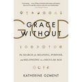 Grace Without God: The Search for Meaning, Purpose, and Belonging in a Secular Age - Paperback