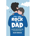 You Will Rock As a Dad!: The Expert Guide to First-Time Pregnancy and Everything New Fathers Need to Knows Need to Know - Paperback