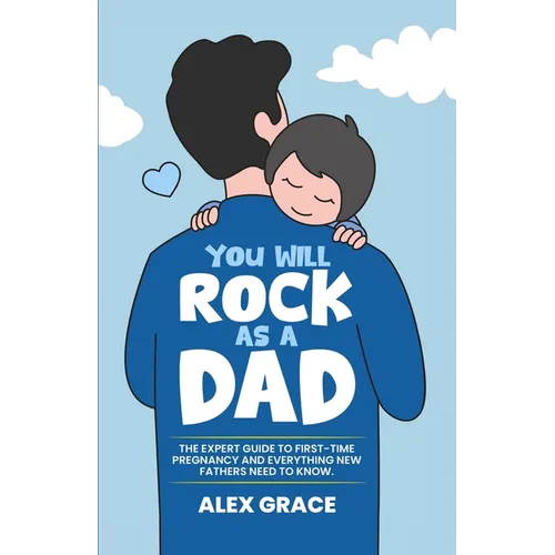 You Will Rock As a Dad!: The Expert Guide to First-Time Pregnancy and Everything New Fathers Need to Knows Need to Know - Paperback