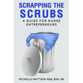 Scrapping the Scrubs: A Guide for Nurse Entrepreneurs - Paperback