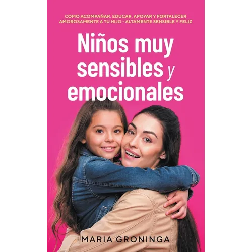 Niños muy sensibles y emocionales: Cómo acompañar, educar, apoyar y fortalecer amorosamente a tu hijo - Altamente sensible y feliz - Paperback