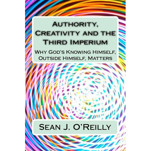Authority, Creativity and the Third Imperium: Why God's Knowing Himself, Outside Himself, Matters - Paperback
