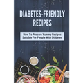 Diabetes-Friendly Recipes: How To Prepare Yummy Recipes Suitable For People With Diabetes: Cooking Guide For Diabetes - Paperback