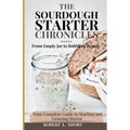 The Sourdough Chronicles: From Empty Jar to Bubbling Beauty: Your Complete Guide to Mastering the Perfect Starter! - Paperback