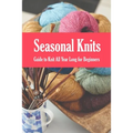 Seasonal Knits: Guide to Knit All Year Long for Beginners: The Knitter's Handy Book - Paperback