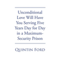 Unconditional Love Will have You Serving Five Years Day for Day in a Maximum-Security Prison - Paperback