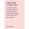 Copywrong to Copywriter: A Practical Guide to Copywriting for Small Businesses, Small Organizations, Sole Traders, and Lone Rangers - Paperback