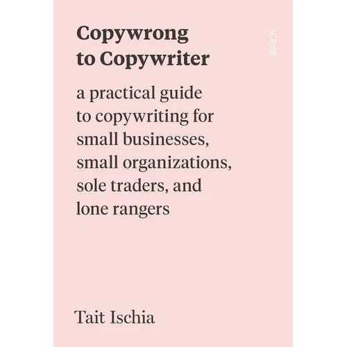 Copywrong to Copywriter: A Practical Guide to Copywriting for Small Businesses, Small Organizations, Sole Traders, and Lone Rangers - Paperback