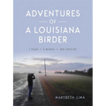 Adventures of a Louisiana Birder: One Year, Two Wings, Three Hundred Species - Paperback