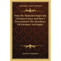 From The Methodist Pulpit Into Christian Science And How I Demonstrated The Abundance Of Substance And Supply - Paperback