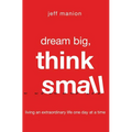 A Dream Big, Think Small: Living an Extraordinary Life One Day at a Time - Paperback