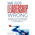 We Got Leadership Wrong: The Reality of Leadership for Business and Human Sustainability - Paperback