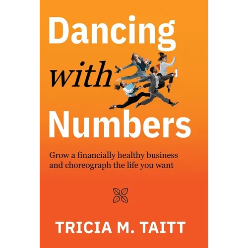 Dancing with Numbers: Grow a Financially Healthy Business and Choreograph the Life You Want - Hardcover