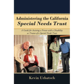 Administering the California Special Needs Trust: A Guide for Assisting a Person with a Disability as Trustee of a Special Needs Trust - Paperback